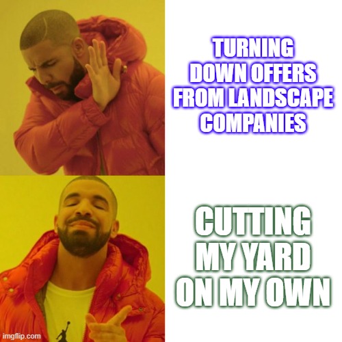 Drake Blank | TURNING DOWN OFFERS FROM LANDSCAPE COMPANIES; CUTTING MY YARD ON MY OWN | image tagged in drake blank | made w/ Imgflip meme maker