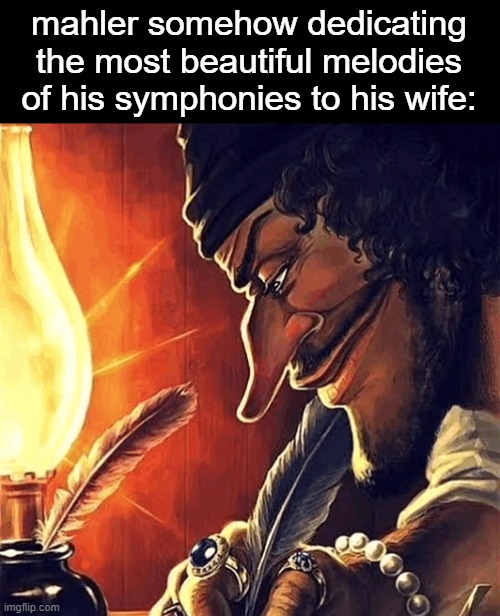 blackbeard writing | mahler somehow dedicating the most beautiful melodies of his symphonies to his wife: | image tagged in blackbeard writing | made w/ Imgflip meme maker