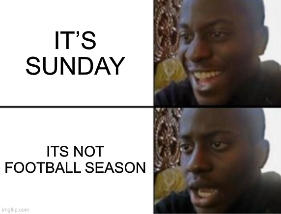 When It’s Sunday But Not Football Season | IT’S SUNDAY; ITS NOT FOOTBALL SEASON | image tagged in oh yeah oh no,football,nfl memes,sunday,football season | made w/ Imgflip meme maker