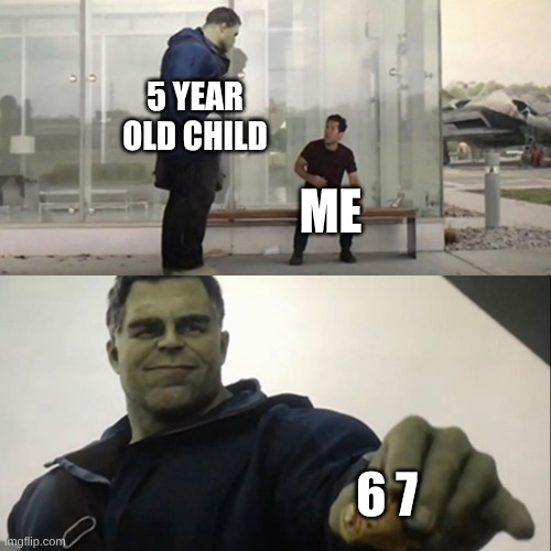 6 7 is not funny | 5 YEAR OLD CHILD; ME; 6 7 | image tagged in hulk taco | made w/ Imgflip meme maker