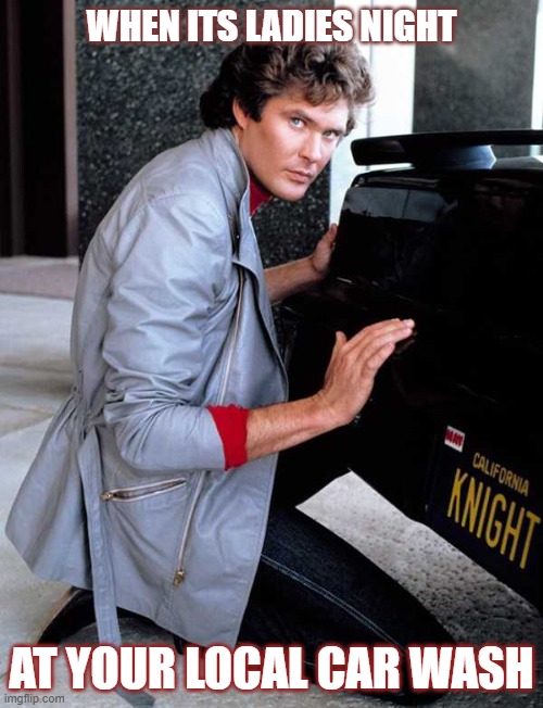 Don't Hassle the Hoff | WHEN ITS LADIES NIGHT; AT YOUR LOCAL CAR WASH | image tagged in sexy,funny | made w/ Imgflip meme maker