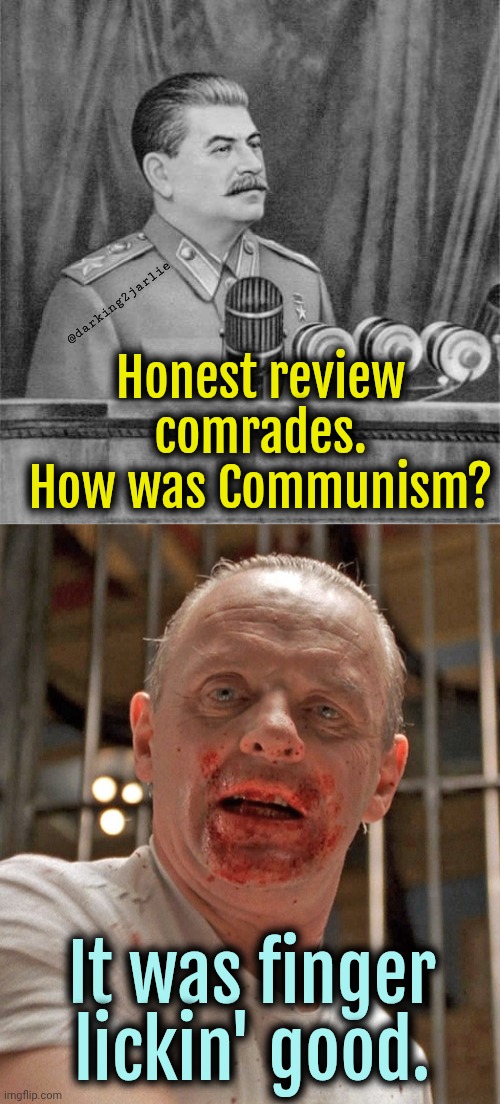 Mischa #IYKYK | Honest review comrades. How was Communism? @darking2jarlie; It was finger lickin' good. | image tagged in stalin,communism,hannibal lecter,dark humor | made w/ Imgflip meme maker