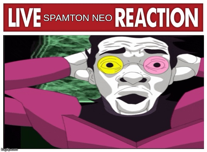 Live reaction | SPAMTON NEO | image tagged in live reaction | made w/ Imgflip meme maker