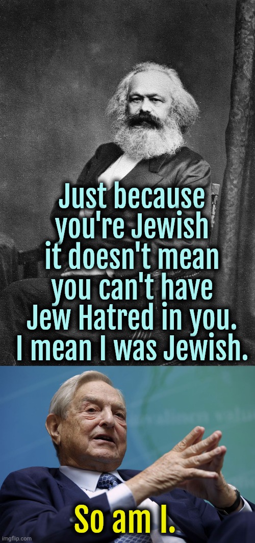Israel exists because of Zionists. | Just because you're Jewish it doesn't mean you can't have Jew Hatred in you. I mean I was Jewish. So am I. | image tagged in karl marx,george soros,jews,israel,liberals,marxism | made w/ Imgflip meme maker