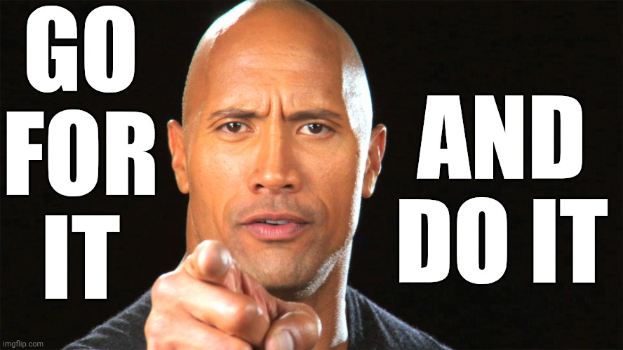 Just Do It | GO
FOR
IT; AND DO IT | image tagged in dwayne the rock for president,just do it,go for it,get up and try,focus,memes | made w/ Imgflip meme maker