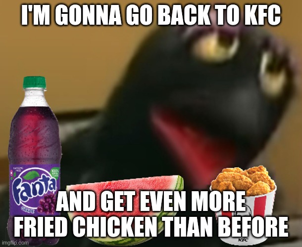 Crow Goes Back To KFC And Gets Fried Chicken | I'M GONNA GO BACK TO KFC; AND GET EVEN MORE FRIED CHICKEN THAN BEFORE | image tagged in friedchicken,watermelon,grapekoolaid,kfc,racist | made w/ Imgflip meme maker