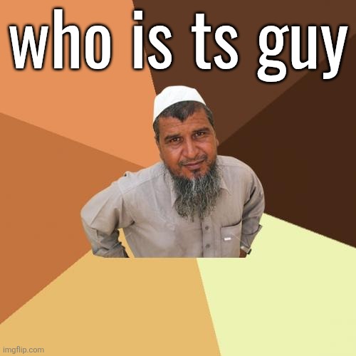 Ordinary Muslim Man | who is ts guy | image tagged in memes,ordinary muslim man | made w/ Imgflip meme maker