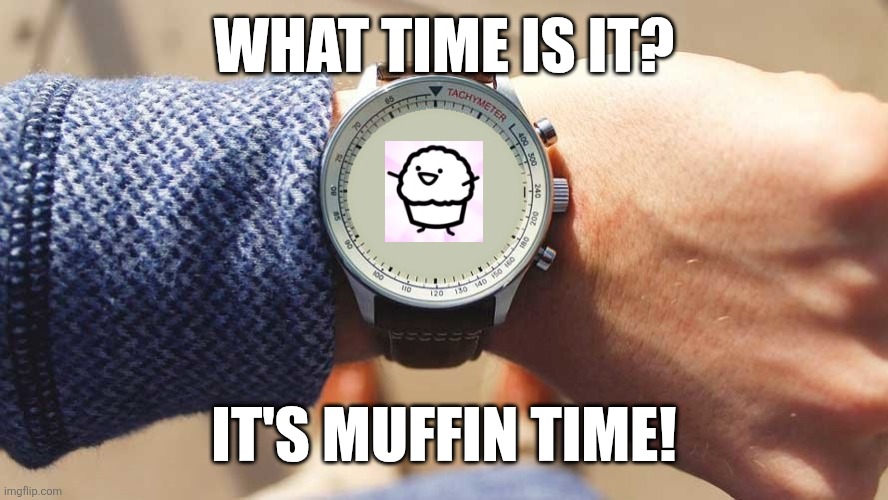 Watch for a muffin! | WHAT TIME IS IT? IT'S MUFFIN TIME! | image tagged in what time is it,memes,funny,asdfmovie | made w/ Imgflip meme maker