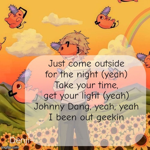 Denji announcement template | Just come outside for the night (yeah)
Take your time, get your light (yeah)
Johnny Dang, yeah, yeah
I been out geekin | image tagged in denji announcement template | made w/ Imgflip meme maker