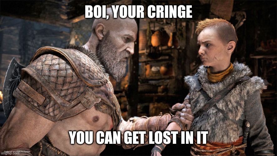 Kratos Dad Jokes | BOI, YOUR CRINGE YOU CAN GET LOST IN IT | image tagged in kratos dad jokes | made w/ Imgflip meme maker