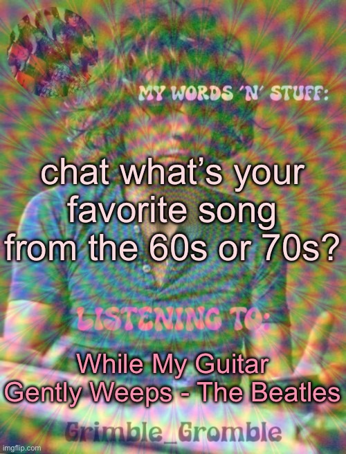 Grimble_Gromble psych announcement template | chat what’s your favorite song from the 60s or 70s? While My Guitar Gently Weeps - The Beatles | image tagged in grimble_gromble psych announcement template | made w/ Imgflip meme maker