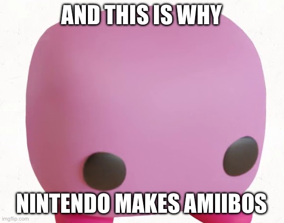 Cursed Kirby FP Remastered | AND THIS IS WHY; NINTENDO MAKES AMIIBOS | image tagged in kirby funko pop,amiibo,kirby,nintendo | made w/ Imgflip meme maker