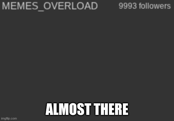 7 more | ALMOST THERE | made w/ Imgflip meme maker