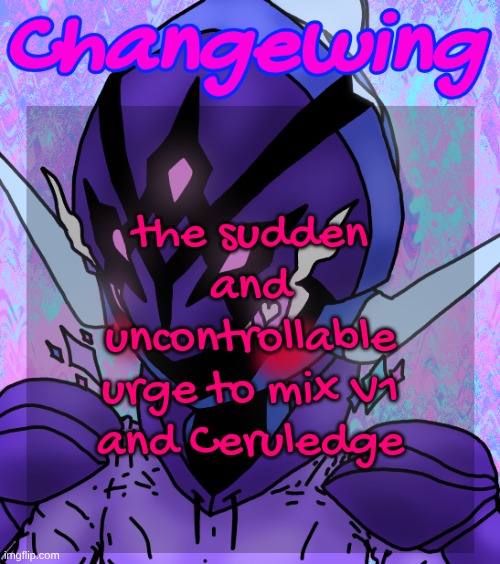 Changewing gayshit template the idk how many atp | the sudden and uncontrollable urge to mix V1 and Ceruledge | image tagged in changewing gayshit template the idk how many atp | made w/ Imgflip meme maker
