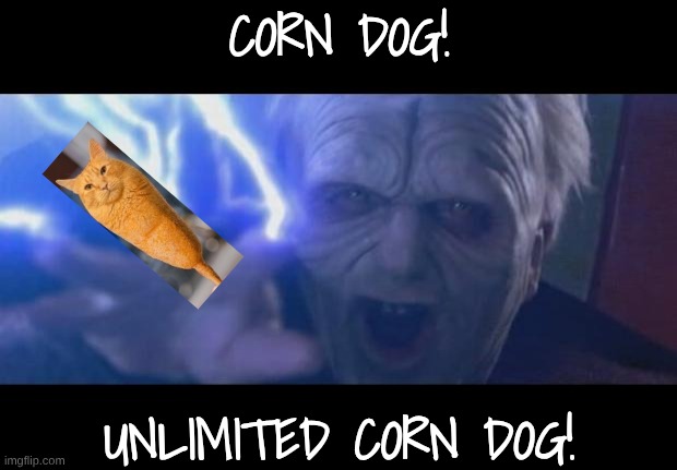 Darth Sidious unlimited power | CORN DOG! UNLIMITED CORN DOG! | image tagged in darth sidious unlimited power | made w/ Imgflip meme maker