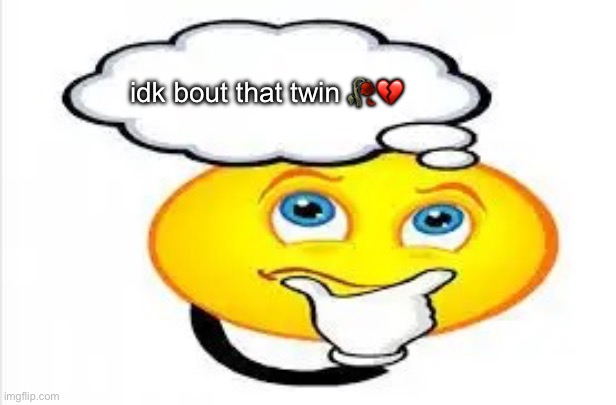 I'm thinking about... | idk bout that twin 🥀💔 | image tagged in i'm thinking about | made w/ Imgflip meme maker