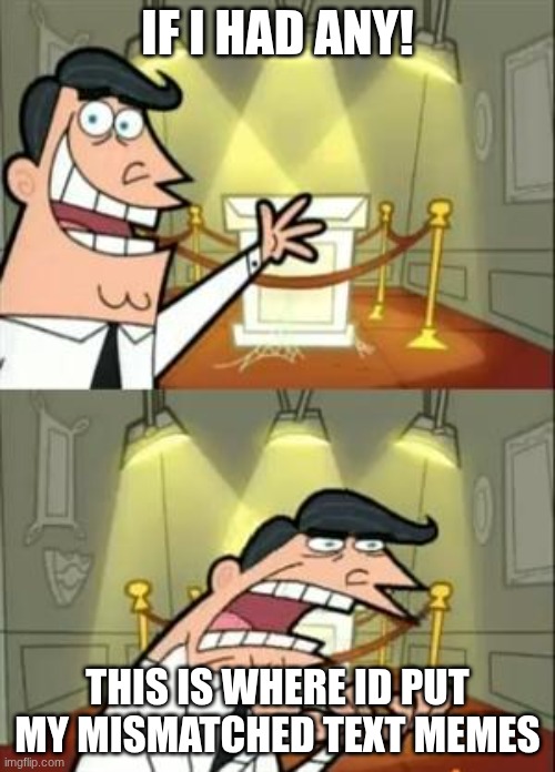 This Is Where I'd Put My Trophy If I Had One | IF I HAD ANY! THIS IS WHERE ID PUT MY MISMATCHED TEXT MEMES | image tagged in memes,this is where i'd put my trophy if i had one | made w/ Imgflip meme maker
