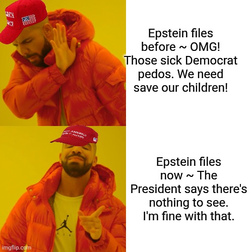 Drake Hotline Bling Meme | Epstein files before ~ OMG! Those sick Democrat pedos. We need save our children! Epstein files now ~ The President says there's nothing to  | image tagged in memes,drake hotline bling | made w/ Imgflip meme maker