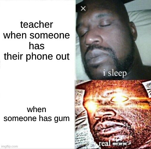 Sleeping Shaq Meme | teacher when someone has their phone out; when someone has gum; DONT SAY DIS | image tagged in memes,sleeping shaq | made w/ Imgflip meme maker