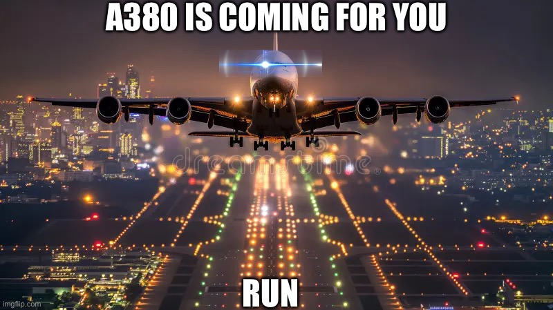 i dunno i just did this | A380 IS COMING FOR YOU; RUN | image tagged in idk what to put here,aviation | made w/ Imgflip meme maker