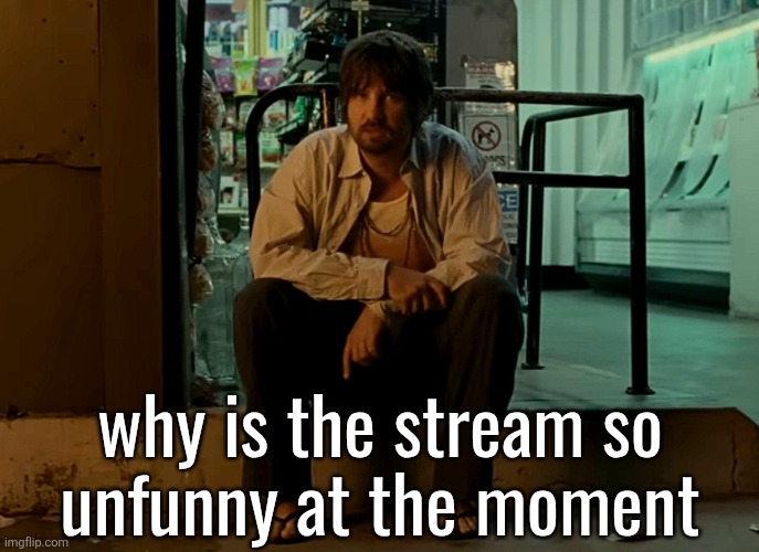 Kevin Parker sitting on pavement | why is the stream so
unfunny at the moment | image tagged in kevin parker sitting on pavement | made w/ Imgflip meme maker