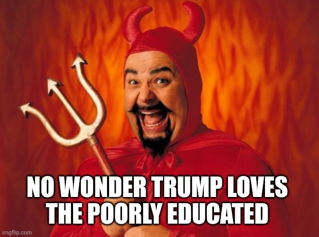 Happy devil | NO WONDER TRUMP LOVES 
THE POORLY EDUCATED | image tagged in happy devil | made w/ Imgflip meme maker