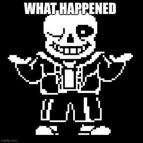 I hope y'all are ok | WHAT HAPPENED | image tagged in sans undertale | made w/ Imgflip meme maker