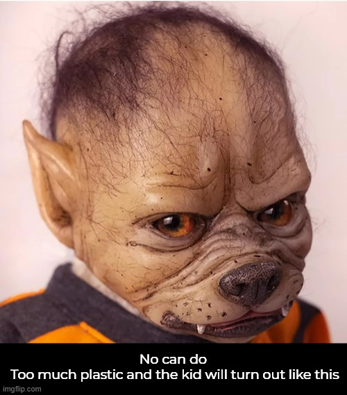 No can do
 Too much plastic and the kid will turn out like this | made w/ Imgflip meme maker