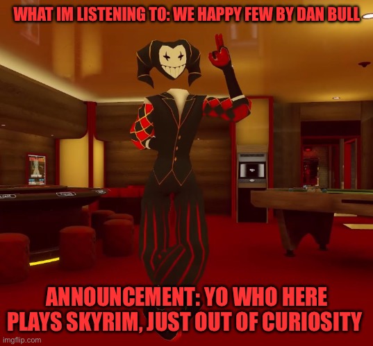 Mad jester announcement | WHAT IM LISTENING TO: WE HAPPY FEW BY DAN BULL; ANNOUNCEMENT: YO WHO HERE PLAYS SKYRIM, JUST OUT OF CURIOSITY | image tagged in mad jester announcement | made w/ Imgflip meme maker