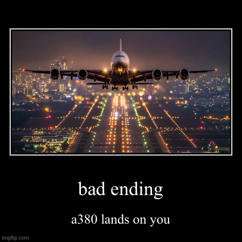 i dunno | bad ending | a380 lands on you | image tagged in funny,demotivationals,a380 | made w/ Imgflip demotivational maker
