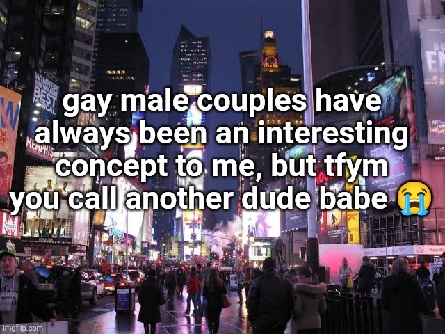 gay male couples have always been an interesting concept to me, but tfym you call another dude babe 😭 | made w/ Imgflip meme maker