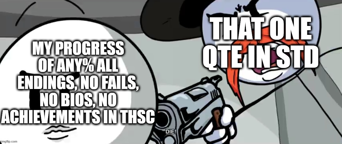 The devs intended players to experience every fail, but this "category" is the exact opposite. NO MOD CAN DISAPPROVE THIS HA- /j | THAT ONE QTE IN STD; MY PROGRESS OF ANY% ALL ENDINGS, NO FAILS, NO BIOS, NO ACHIEVEMENTS IN THSC | image tagged in rhm shoots henry stickmin,sans of topic idgaf | made w/ Imgflip meme maker