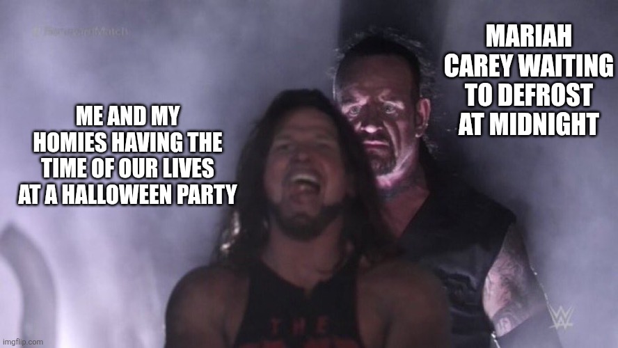 It's all fun and games until then... (iykyk) | MARIAH CAREY WAITING TO DEFROST AT MIDNIGHT; ME AND MY HOMIES HAVING THE TIME OF OUR LIVES AT A HALLOWEEN PARTY | image tagged in aj styles undertaker,halloween,mariah carey,all i want for christmas is you,party | made w/ Imgflip meme maker