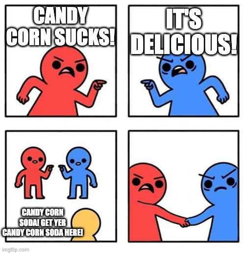 Candy corn soda!? | IT'S DELICIOUS! CANDY CORN SUCKS! CANDY CORN SODA! GET YER CANDY CORN SODA HERE! | made w/ Imgflip meme maker