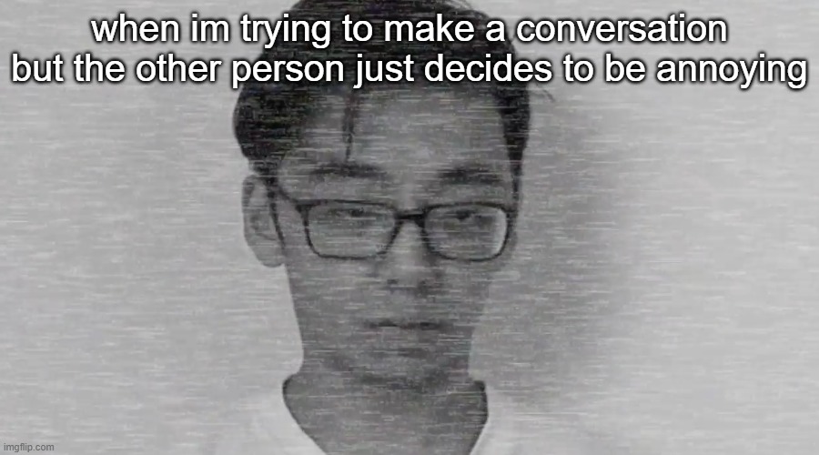 Slender Brett | when im trying to make a conversation but the other person just decides to be annoying | image tagged in slender brett | made w/ Imgflip meme maker