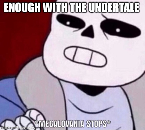 Megalovania stops | ENOUGH WITH THE UNDERTALE | image tagged in megalovania stops | made w/ Imgflip meme maker