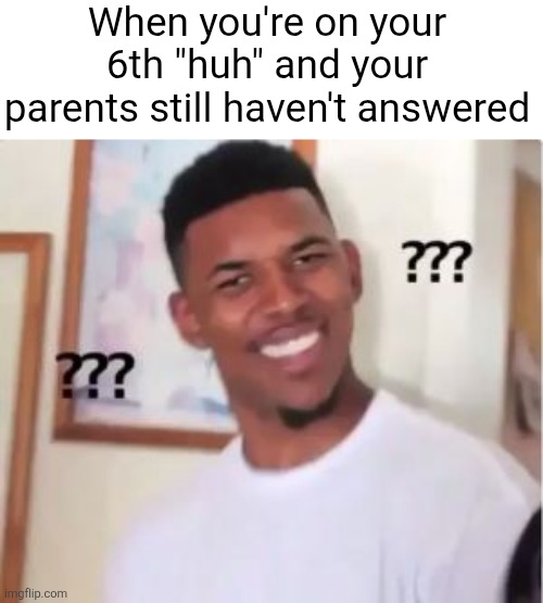 "HUH????" *silence* | When you're on your 6th "huh" and your parents still haven't answered | image tagged in nick young,parents | made w/ Imgflip meme maker