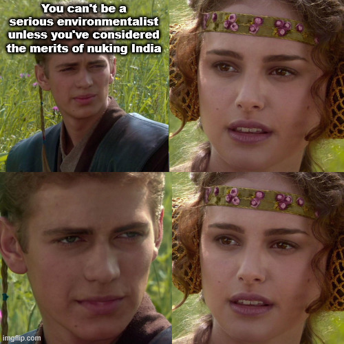 something something modern solutions | You can't be a serious environmentalist unless you've considered the merits of nuking India | image tagged in anakin padme 4 panel | made w/ Imgflip meme maker