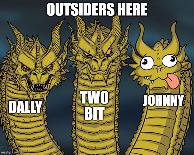 REALLY HERE RIGHT NOW | OUTSIDERS HERE; TWO BIT; JOHNNY; DALLY | image tagged in three-headed dragon | made w/ Imgflip meme maker