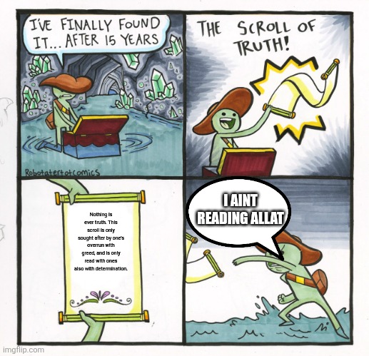 The Scroll Of Truth | I AINT READING ALLAT; Nothing is ever truth. This scroll is only sought after by one's overrun with greed, and is only read with ones also with determination. | image tagged in memes,the scroll of truth | made w/ Imgflip meme maker