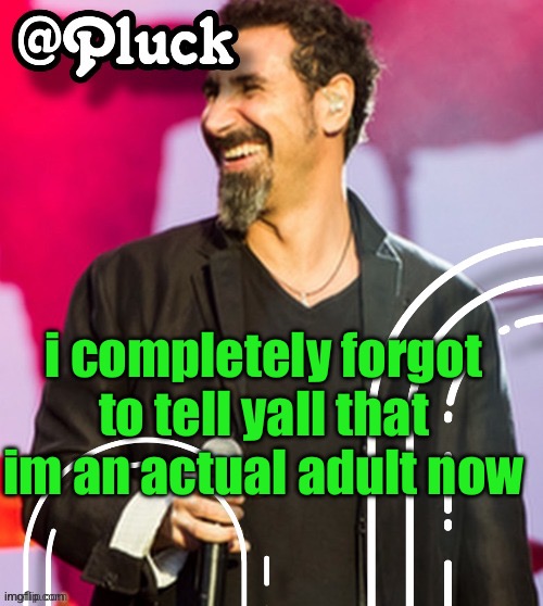my birthday was 2 days ago | i completely forgot to tell yall that im an actual adult now | image tagged in pluck s official announcement | made w/ Imgflip meme maker