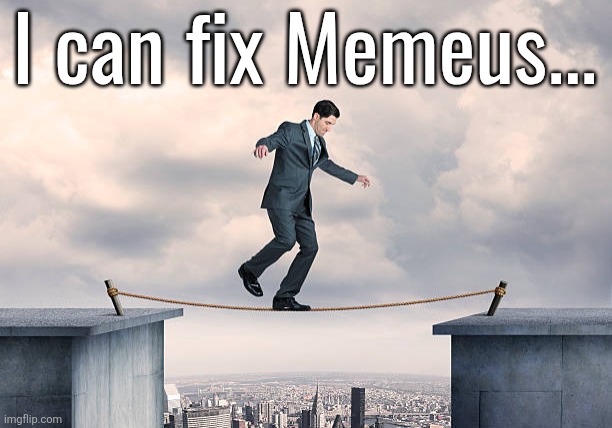 man walking on rope | I can fix Memeus... | image tagged in man walking on rope | made w/ Imgflip meme maker