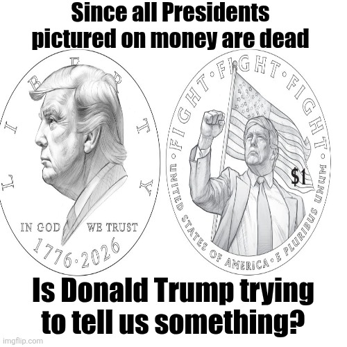 Hey, hey, hey, goodbye. | Since all Presidents pictured on money are dead; Is Donald Trump trying to tell us something? | image tagged in trump,dead president,on money,what up donald,maga weeps | made w/ Imgflip meme maker
