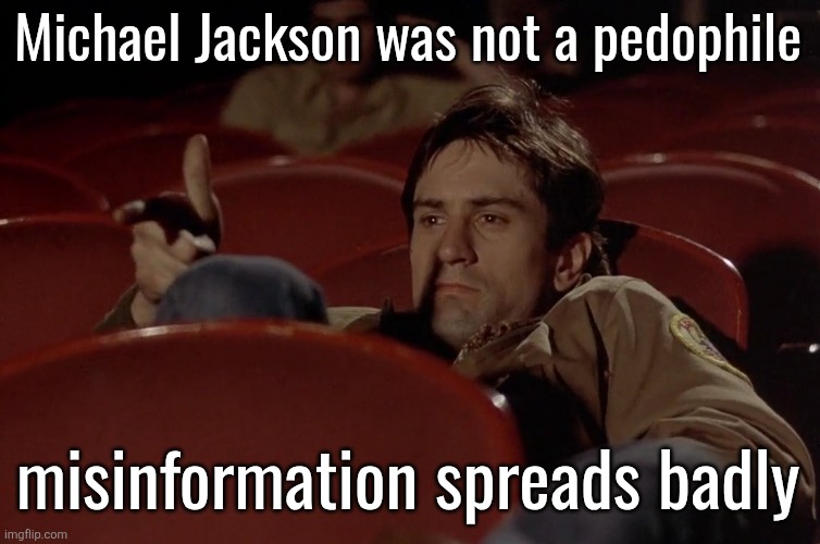 Robert De Niro in movie theater | Michael Jackson was not a pedophile; misinformation spreads badly | image tagged in robert de niro in movie theater | made w/ Imgflip meme maker