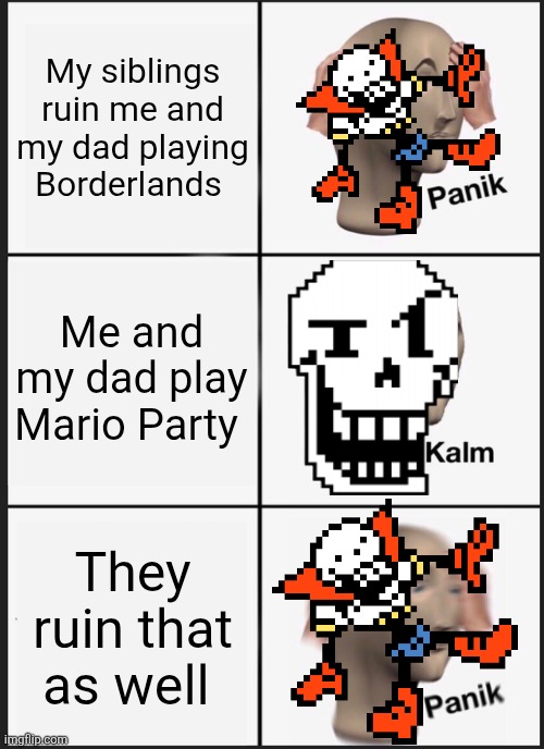 I hate today. Even school would be better than this. | My siblings ruin me and my dad playing Borderlands; Me and my dad play Mario Party; They ruin that as well | image tagged in memes,panik kalm panik | made w/ Imgflip meme maker