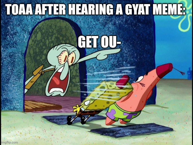 Squidward Screaming | TOAA AFTER HEARING A GYAT MEME: GET OU- | image tagged in squidward screaming | made w/ Imgflip meme maker