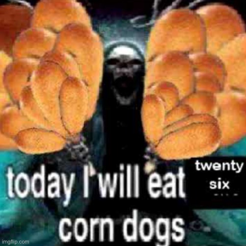 today i will eat twenty six corn dogs | image tagged in today i will eat twenty six corn dogs | made w/ Imgflip meme maker