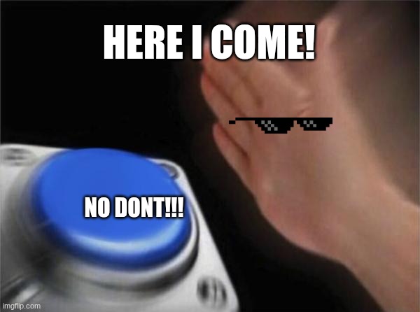 Blank Nut Button | HERE I COME! NO DONT!!! | image tagged in memes,blank nut button | made w/ Imgflip meme maker