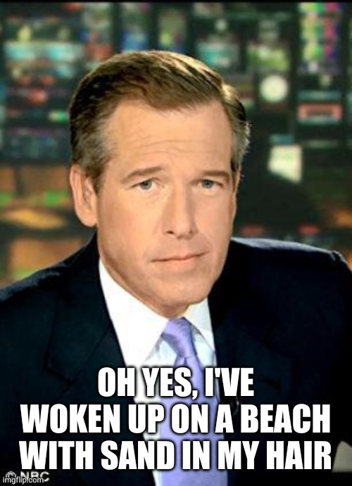 Brian Williams Was There 3 Meme | OH YES, I'VE WOKEN UP ON A BEACH WITH SAND IN MY HAIR | image tagged in memes,brian williams was there 3 | made w/ Imgflip meme maker