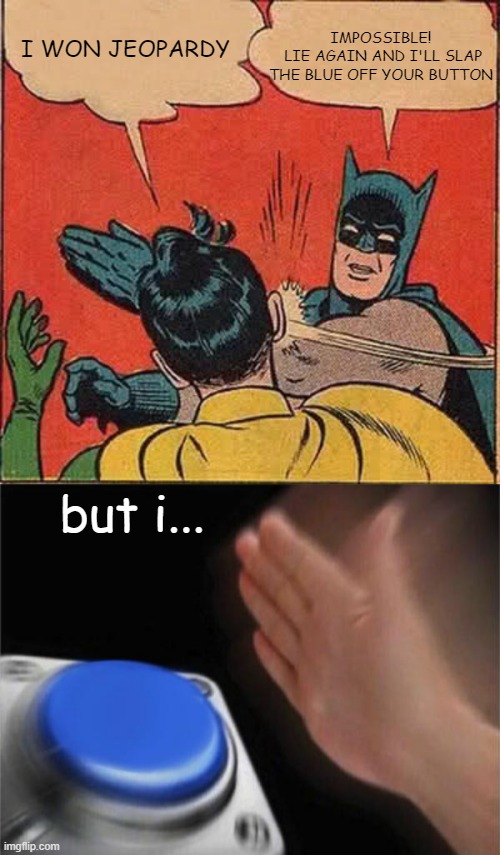 day 7: first template i see meme (his glove flew off from slapping too much) | IMPOSSIBLE!
 LIE AGAIN AND I'LL SLAP THE BLUE OFF YOUR BUTTON; I WON JEOPARDY; but i... | image tagged in memes,batman slapping robin,blank nut button | made w/ Imgflip meme maker